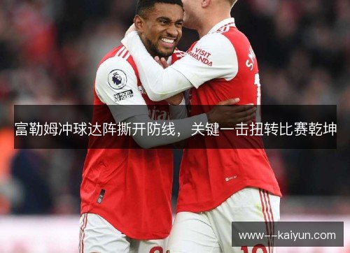 富勒姆冲球达阵撕开防线，关键一击扭转比赛乾坤