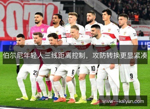 伯尔尼年轻人三线距离控制,攻防转换更显紧凑 伯尔尼年轻人三线距离控制,攻防转换更显紧凑
