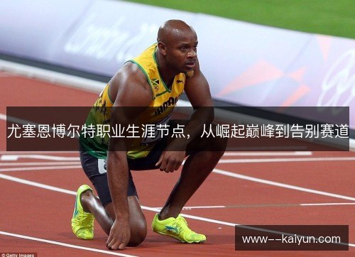 尤塞恩博尔特职业生涯节点，从崛起巅峰到告别赛道