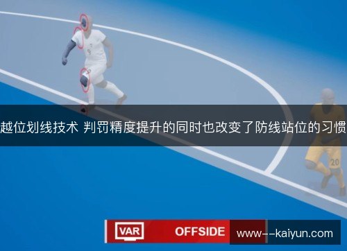 越位划线技术 判罚精度提升的同时也改变了防线站位的习惯 越位划线技术 判罚精度提升的同时也改变了防线站位的习惯